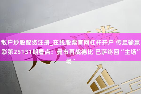 散户炒股配资注册_在线股票官网杠杆开户 传足输赢彩第25131期看点：曼市再战德比 巴萨终回“主场”