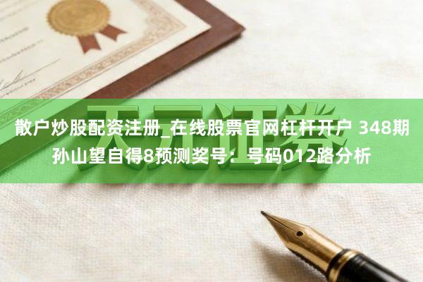 散户炒股配资注册_在线股票官网杠杆开户 348期孙山望自得8预测奖号：号码012路分析