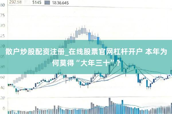 散户炒股配资注册_在线股票官网杠杆开户 本年为何莫得“大年三十”？